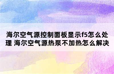 海尔空气源控制面板显示f5怎么处理 海尔空气源热泵不加热怎么解决